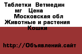 Таблетки “Ветмедин“ 1,25мг › Цена ­ 2 000 - Московская обл. Животные и растения » Кошки   